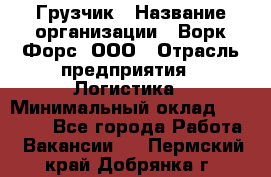 Грузчик › Название организации ­ Ворк Форс, ООО › Отрасль предприятия ­ Логистика › Минимальный оклад ­ 24 000 - Все города Работа » Вакансии   . Пермский край,Добрянка г.